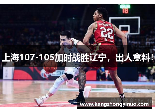 上海107-105加时战胜辽宁,出人意料!